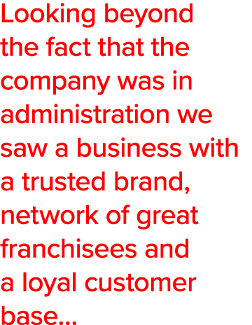 Looking beyond the fact that the company was in administration we saw a business with a trusted brand, network of gre   