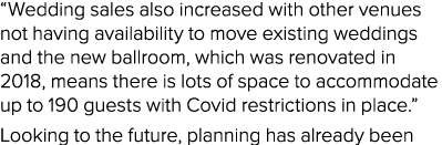  Wedding sales also increased with other venues not having availability to move existing weddings and the new ballroo   