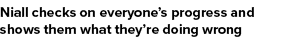 Niall checks on everyone s progress and shows them what they re doing wrong