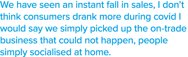 We have seen an instant fall in sales, I don t think consumers drank more during covid I would say we simply picked u   