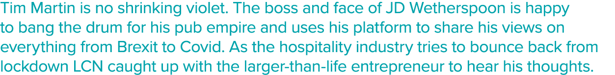 Tim Martin is no shrinking violet  The boss and face of JD Wetherspoon is happy to bang the drum for his pub empire a   