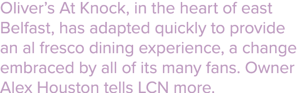 Oliver s At Knock, in the heart of east Belfast, has adapted quickly to provide an al fresco dining experience, a cha   