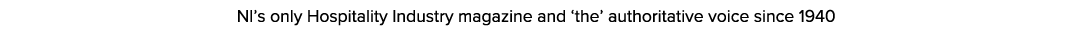 NI s only Hospitality Industry magazine and  the  authoritative voice since 1940