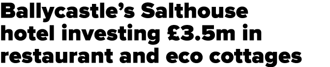 Ballycastle s Salthouse hotel investing  3 5m in restaurant and eco cottages