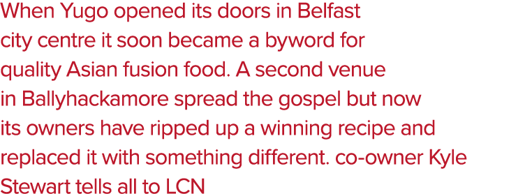 When Yugo opened its doors in Belfast city centre it soon became a byword for quality Asian fusion food  A second ven   
