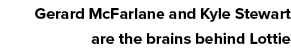 Gerard McFarlane and Kyle Stewart are the brains behind Lottie