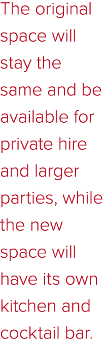 The original space will stay the same and be available for private hire and larger parties, while the new space will    