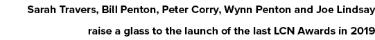 Sarah Travers, Bill Penton, Peter Corry, Wynn Penton and Joe Lindsay raise a glass to the launch of the last LCN Awar   
