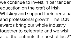 we continue to invest in bar tender education on the craft of Irish Whiskey and support their personal and profession   