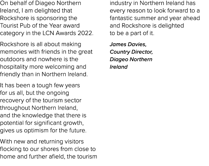 On behalf of Diageo Northern Ireland, I am delighted that Rockshore is sponsoring the Tourist Pub of the Year award c   