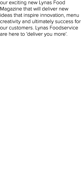 our exciting new Lynas Food Magazine that will deliver new ideas that inspire innovation, menu creativity and ultimat   