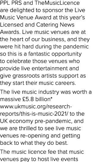 PPL PRS and TheMusicLicence are delighted to sponsor the Live Music Venue Award at this year s Licensed and Catering    