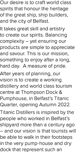 Our desire is to craft world class spirits that honour the heritage of the great ship, ship builders, and the city of   