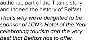 authentic part of the Titanic story and indeed the history of Belfast  That s why we re delighted to be sponsor of LC   