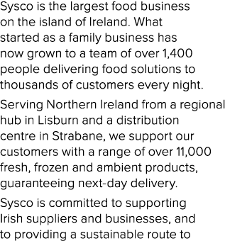Sysco is the largest food business on the island of Ireland  What started as a family business has now grown to a tea   