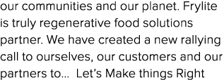 our communities and our planet  Frylite is truly regenerative food solutions partner  We have created a new rallying    