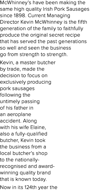 McWhinney s have been making the same high quality Irish Pork Sausages since 1898  Current Managing Director Kevin Mc   