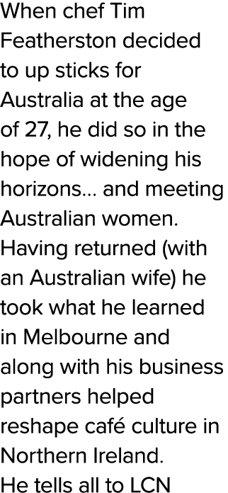 When chef Tim Featherston decided to up sticks for Australia at the age of 27, he did so in the hope of widening his    