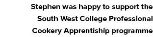 Stephen was happy to support the South West College Professional Cookery Apprentiship programme