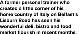 A former personal trainer who created a little corner of his home country of Italy on Belfast s Lisburn Road has seen   