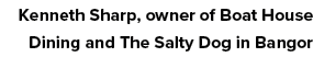 Kenneth Sharp, owner of Boat House Dining and The Salty Dog in Bangor