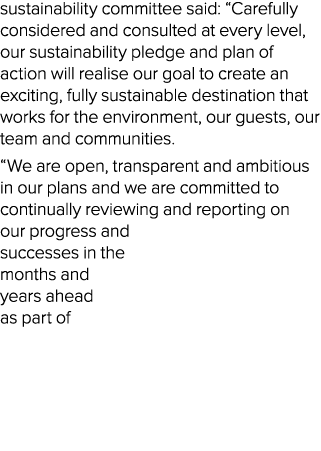 sustainability committee said:  Carefully considered and consulted at every level, our sustainability pledge and plan   