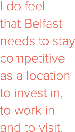 I do feel that Belfast needs to stay competitive as a location to invest in, to work in and to visit 