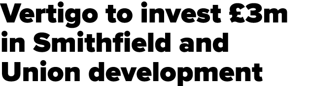 Vertigo to invest  3m in Smithfield and Union development