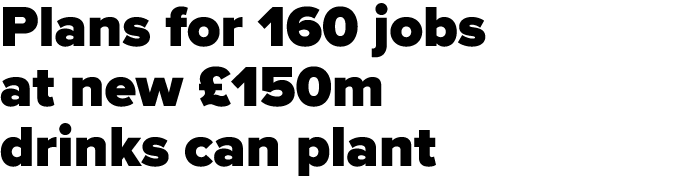 Plans for 160 jobs at new  150m drinks can plant