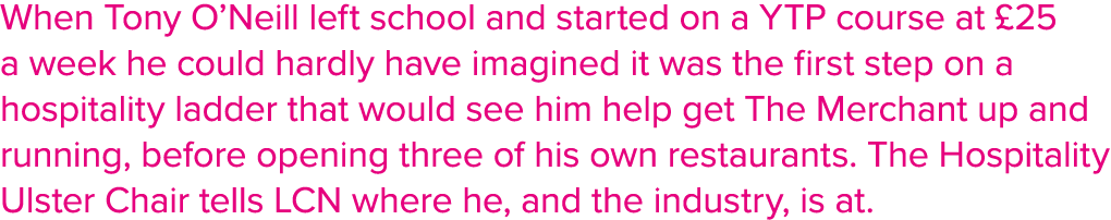 When Tony O Neill left school and started on a YTP course at  25 a week he could hardly have imagined it was the firs   