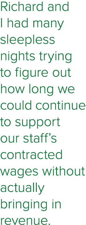 Richard and I had many sleepless nights trying to figure out how long we could continue to support our staff s contra   