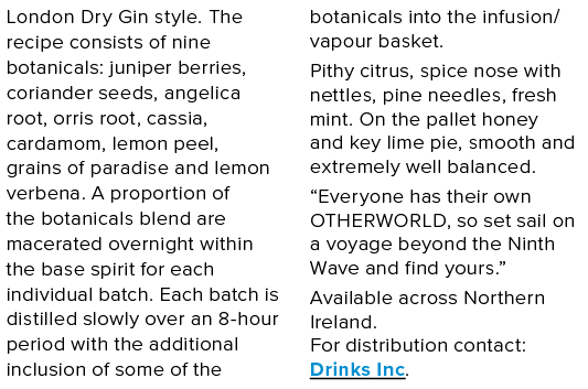 London Dry Gin style  The recipe consists of nine botanicals: juniper berries, coriander seeds, angelica root, orris    