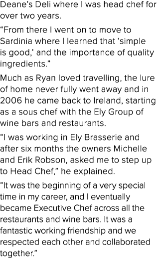 Deane s Deli where I was head chef for over two years   From there I went on to move to Sardinia where I learned that   