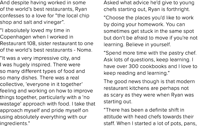 And despite having worked in some of the world s best restaurants, Ryan confesses to a love for  the local chip shop    