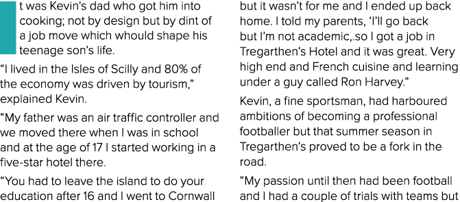 It was Kevin s dad who got him into cooking; not by design but by dint of a job move which whould shape his teenage s   