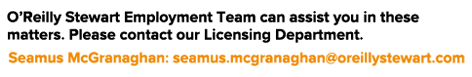 O Reilly Stewart Employment Team can assist you in these matters  Please contact our Licensing Department  Seamus McG   