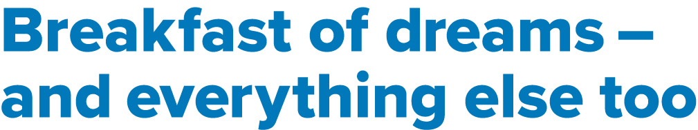 Breakfast of dreams   and everything else too