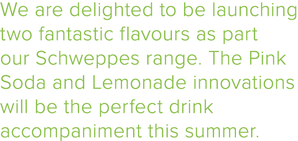 We are delighted to be launching two fantastic flavours as part our Schweppes range  The Pink Soda and Lemonade innov   