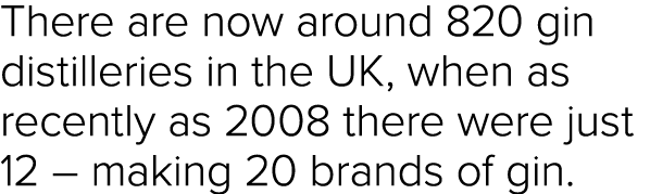 There are now around 820 gin distilleries in the UK, when as recently as 2008 there were just 12   making 20 brands o   