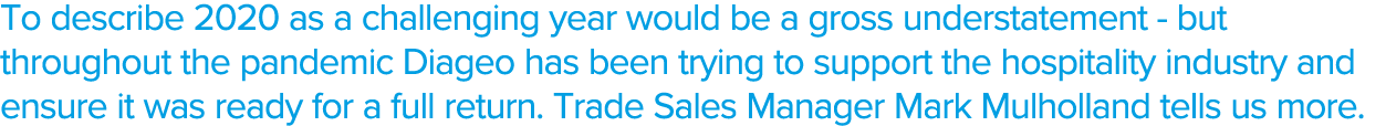 To describe 2020 as a challenging year would be a gross understatement - but throughout the pandemic Diageo has been    