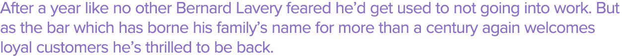 After a year like no other Bernard Lavery feared he d get used to not going into work  But as the bar which has borne   