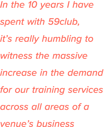 In the 10 years I have spent with 59club, it s really humbling to witness the massive increase in the demand for our    