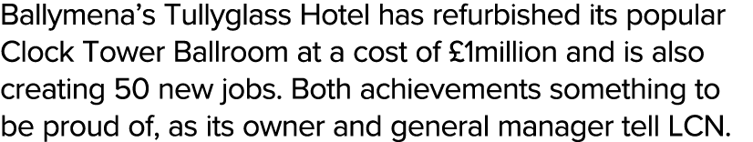 Ballymena s Tullyglass Hotel has refurbished its popular Clock Tower Ballroom at a cost of  1million and is also crea   