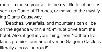 route, immerse yourself in the real-life locations, as seen on Game of Thrones, or marvel at the mystifying Giants Ca   