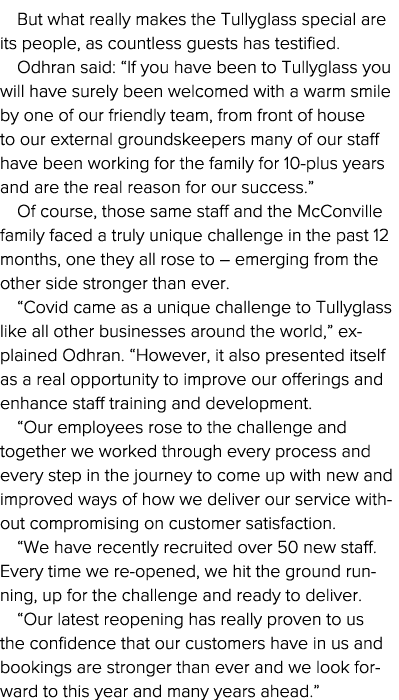 But what really makes the Tullyglass special are its people, as countless guests has testified  Odhran said:  If you    