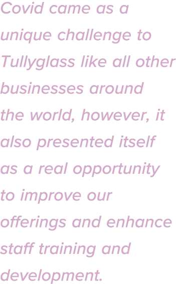 Covid came as a unique challenge to Tullyglass like all other businesses around the world, however, it also presented   