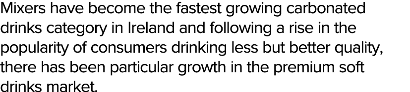 Mixers have become the fastest growing carbonated drinks category in Ireland and following a rise in the popularity o   