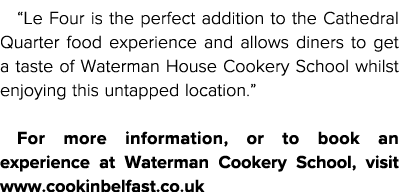  Le Four is the perfect addition to the Cathedral Quarter food experience and allows diners to get a taste of Waterma   