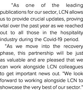   As one of the leading publications for our sector, LCN allows us to provide crucial updates, proving vital over the   