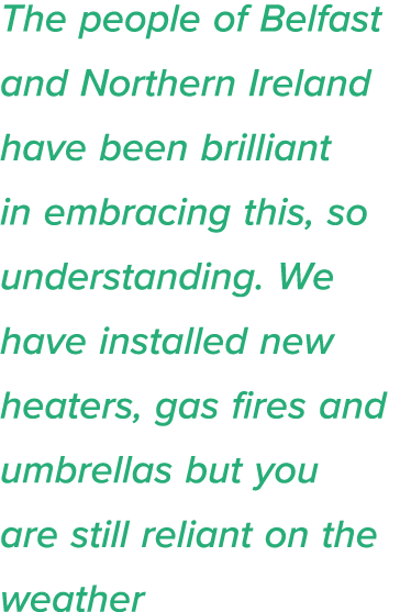 The people of Belfast and Northern Ireland have been brilliant in embracing this, so understanding  We have installed   
